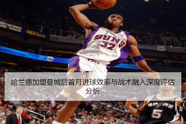 哈兰德加盟曼城后首月进球效率与战术融入深度评估分析